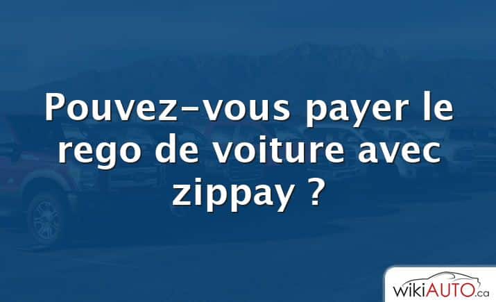 Pouvez-vous payer le rego de voiture avec zippay ?